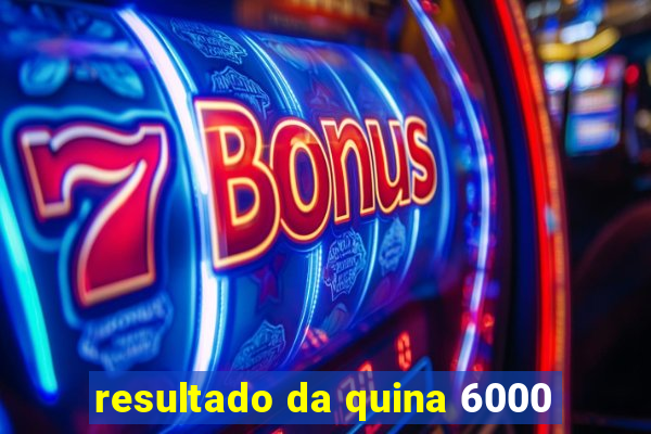 resultado da quina 6000